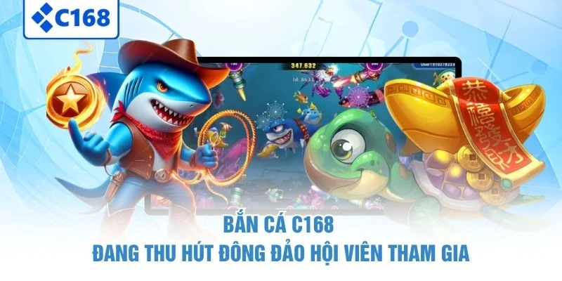 Bắn cá C168 đang thu hút đông đảo hội viên tham gia