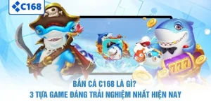 Bắn Cá C168 Là Gì? 3 Tựa Game Đáng Trải Nghiệm Nhất Hiện Nay