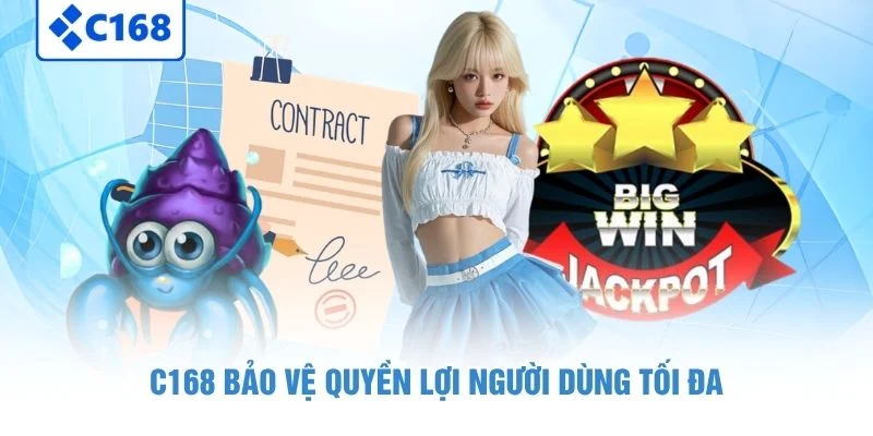 C168 bảo vệ quyền lợi người dùng tối đa