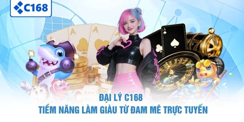 Đại Lý C168 - Tiềm Năng Làm Giàu Từ Đam Mê Trực Tuyến