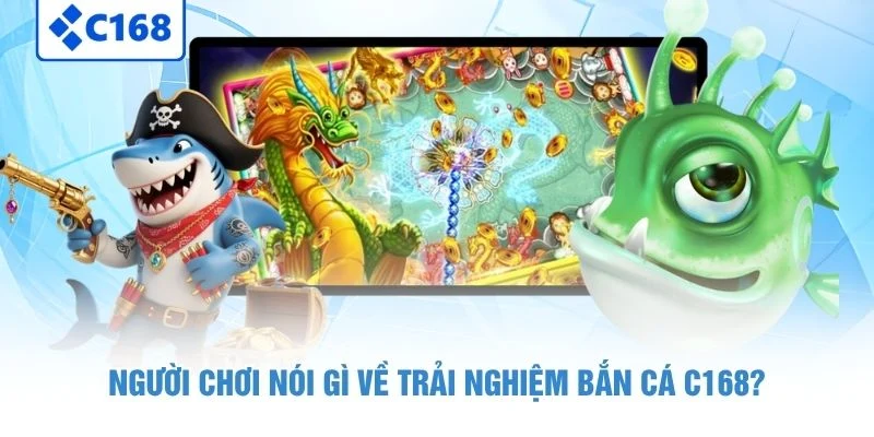 Người chơi nói gì về trải nghiệm bắn cá C168?