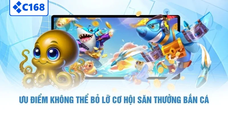 Ưu điểm không thể bỏ lỡ cơ hội săn thưởng bắn cá